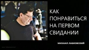 Как понравиться на первом свидании Михаил Лабковский
