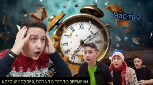КОРОЧЕ ГОВОРЯ, ПОПАЛ В ПЕТЛЮ ВРЕМЕНИ