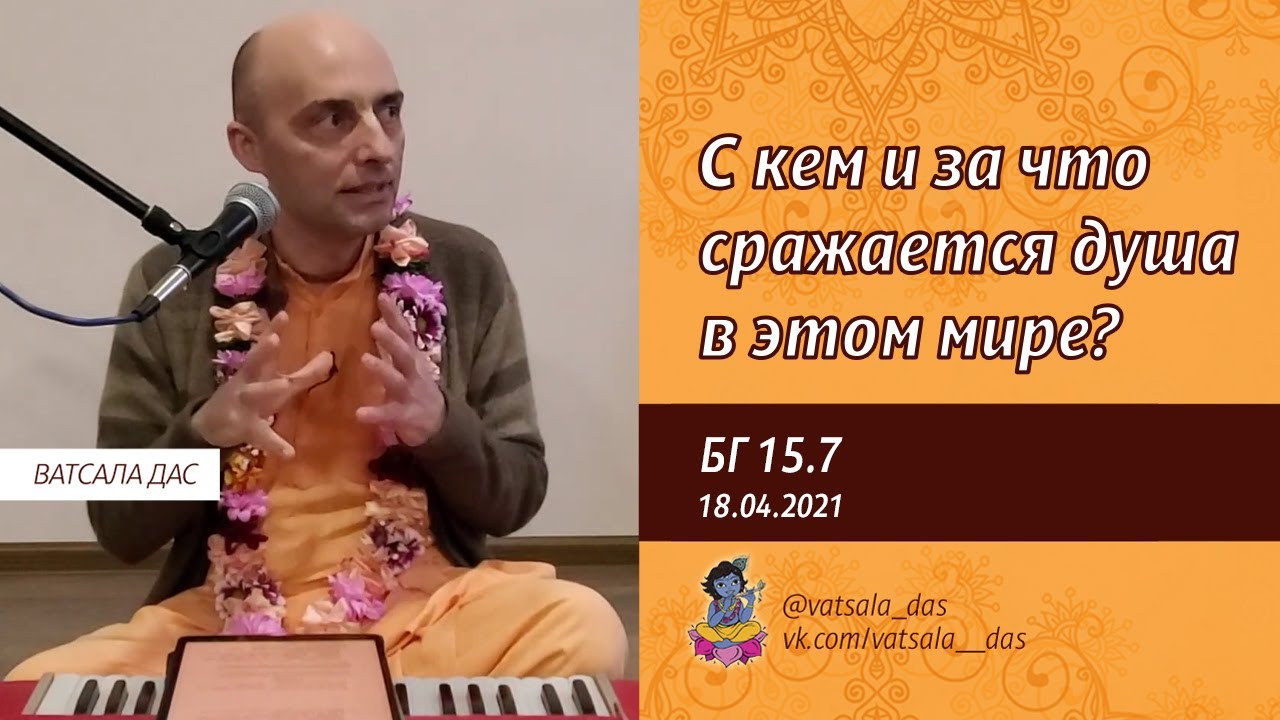 2021.04.18. БГ 15.7. С кем и за что сражается душа в этом мире. Ватсала дас.mp4