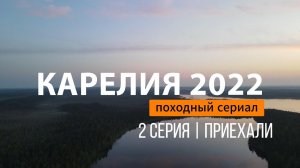 КАРЕЛИЯ | СЕРИЯ 2 | ПРИЕХАЛИ
