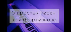 5 простых песен для фортепиано