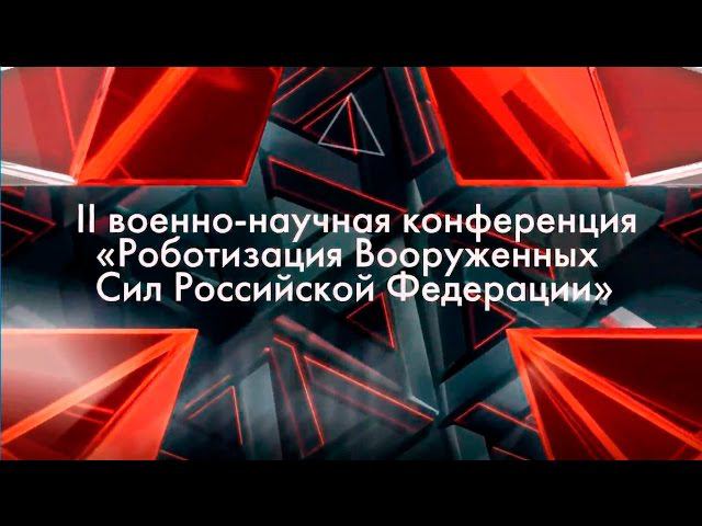 Конференция «Роботизация Вооруженных Сил Российской Федерации-2017»