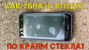 ?Как убрать воздух по краям защитного стекла, наклеенного на 2.5D экран за 5 минут