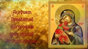 Акафист Пресвятой Богородице пред иконой Ее «Владимирская»