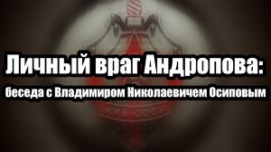 Личный враг Андропова: беседа с Владимиром Николаевичем Осиповым
