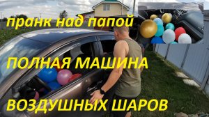 пранк над папой ПОЛНАЯ МАШИНА ВОЗДУШНЫХ ШАРИКОВ
