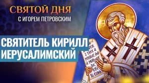 СВЯТИТЕЛЬ КИРИЛЛ ИЕРУСАЛИМСКИЙ / СВЯТОЙ ДНЯ