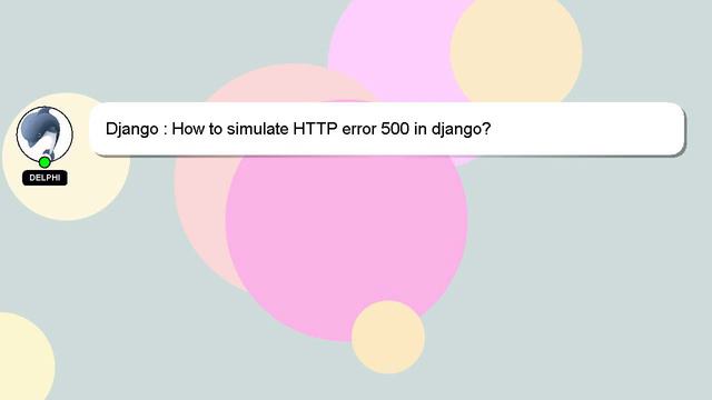 Django : How to simulate HTTP error 500 in django?