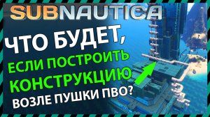 Subnautica ЧТО БУДЕТ ЕСЛИ ПОСТРОИТЬ КОНСТРУКЦИЮ ВОЗЛЕ ПУШКИ ПВО