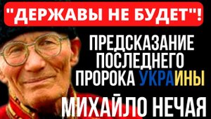 ПРЕДСКАЗАНИЕ ПОСЛЕДНЕГО ПРОРОКА УКРАИНЫ МИХАЙЛО НЕЧАЯ