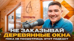 Плюсы и минусы деревянных евроокон. Подкаст директора оконного производства Гудвин Нижний Новгород
