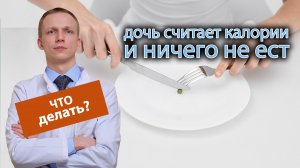 ?️ Что значит, если дочь постоянно считает калории и ничего не ест? ?