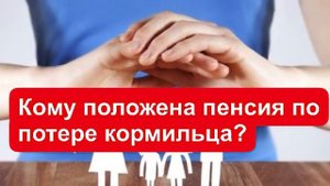 Кому положена пенсия по потере кормильца?