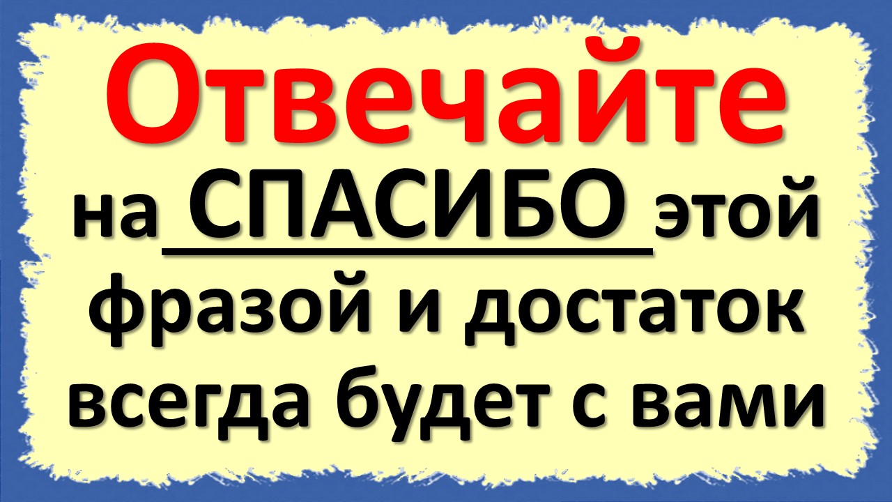 Отвечайте на спасибо только этой фразой и достаток всегда будет с вами