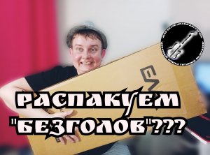 РАСПАКУЕМ МОЙ ПЕРВЫЙ "БЕЗГОЛОВ" EART-GW2!!!