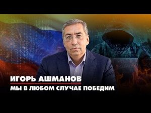 Игорь АШМАНОВ: Мы в любом случае победим | 26.08.2022