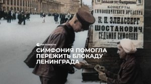 Симфония помогла пережить блокаду Ленинграда