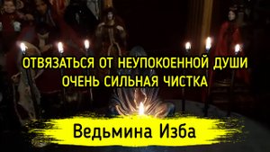 ОТВЯЗАТЬСЯ ОТ НЕУПОКОЕННОЙ ДУШИ. ОЧЕНЬ СИЛЬНАЯ ЧИСТКА. ДЛЯ ВСЕХ. ВЕДЬМИНА ИЗБА ▶️ ИНГА ХОСРОЕВА