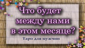 Что будет между нами в этом месяце? Таро для мужчин. Гадание таро