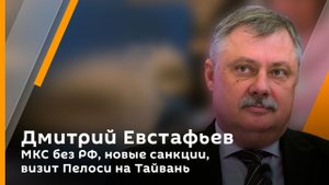Дмитрий Евстафьев. МКС без РФ, новые санкции, визит Пелоси на Тайвань