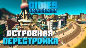 Островная перестройка #12 - Cities: Skylines