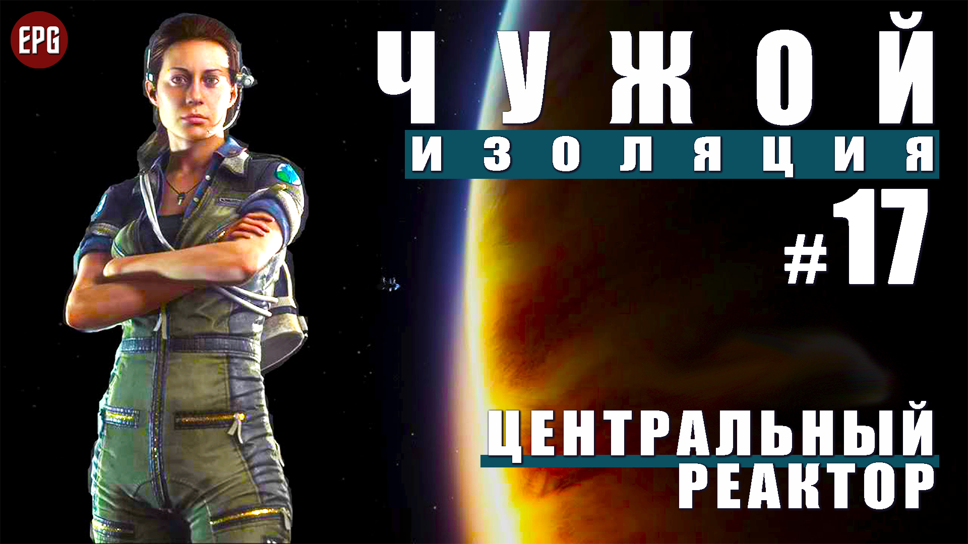 ALIEN Isolation ▶ Прохождение #17 ▶ Центральный реактор (Чужой Изоляция, русская озвучка)