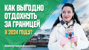 Как выгодно отправиться за границу в 2024 году?