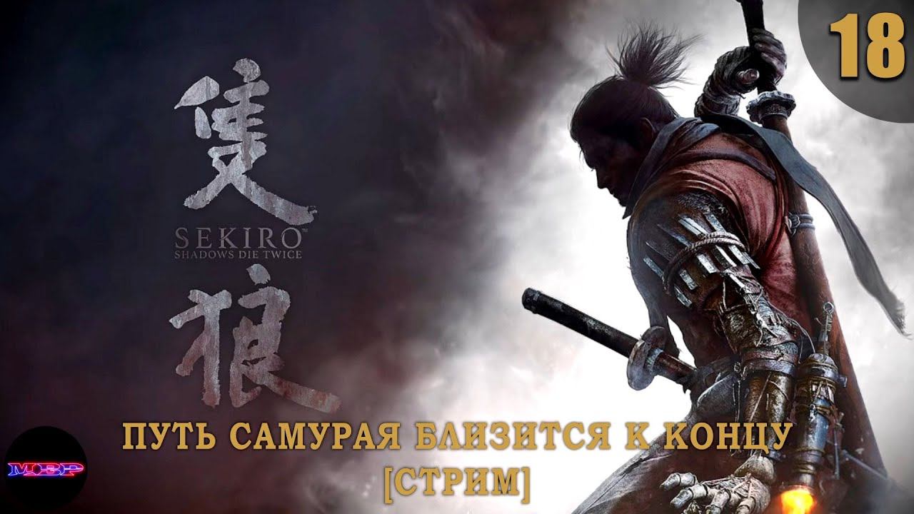 SEKIRO: Shadows Die Twice ➤ Прохождение #18 ➤ ПУТЬ САМУРАЯ БЛИЗИТСЯ К КОНЦУ