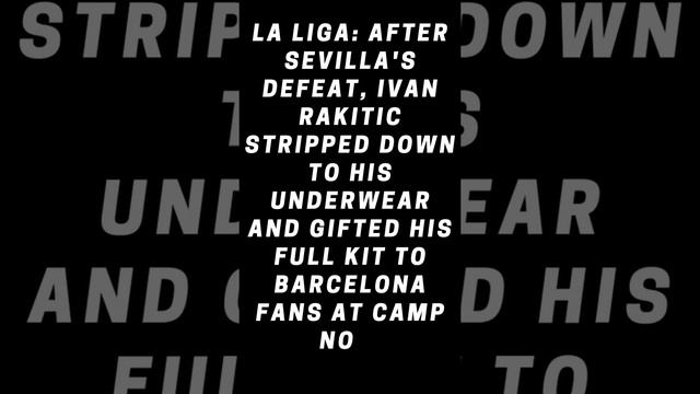 Ivan Rakitic Strips Down To His Underwear At Camp Nou To Gift Sevilla Kit To Barcelona Fans