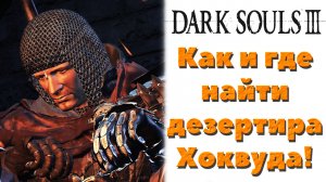 Dark Souls 3 - Дезертир Хоквуд(Hawkwood the Deserter). Где найти и как.