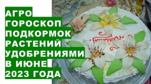 Агрогороскоп подкормок растений удобрениями в июне 2023 года. Підживлення рослин в червні 2023 року