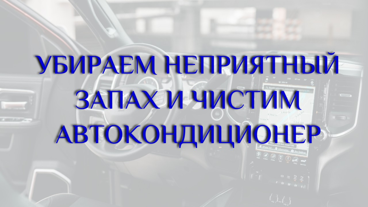 Убираем неприятный запах в салоне и чистим автокондиционер!