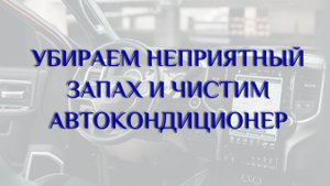 Убираем неприятный запах в салоне и чистим автокондиционер!