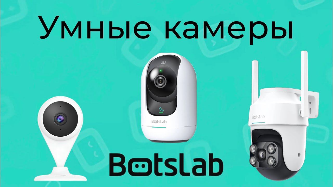 [#62] Новые умные камеры Botslab с интеграцией в Алису