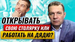 Открывать свою столярку или работать на дядю? Плюсы и минусы своей столярной мастерской