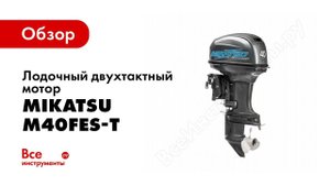 Обзор 2хтактного лодочного мотора Mikatsu M40FES T M50FES T