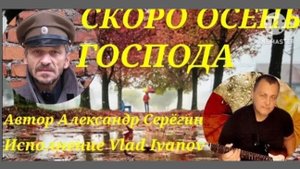 ,, СКОРО ОСЕНЬ ГОСПОДА " Автор Александр Серёгин исполнение Влад Иванов