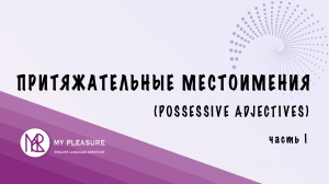 ПРИТЯЖАТЕЛЬНЫЕ МЕСТОИМЕНИЯ В АНГЛИЙСКОМ ЯЗЫКЕ. ТИП I (POSSESSIVE ADJECTIVES IN ENGLISH)