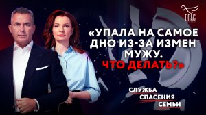 «УПАЛА НА САМОЕ ДНО ИЗ-ЗА ИЗМЕН МУЖУ. ЧТО ДЕЛАТЬ?» СЛУЖБА СПАСЕНИЯ СЕМЬИ