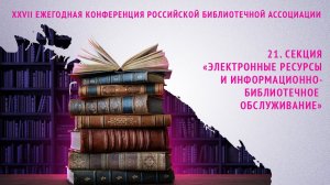 21. Секция «Электронные ресурсы и информационно-библиотечное обслуживание»