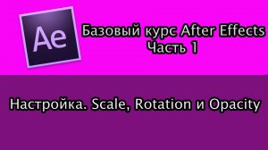 Базовый Курс Adobe After Effects. Настройки. Анимация Scale, Rotation и Opacity