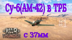 Су-6(АМ-42) c 37мм в ТРБ #1 Первые бои/War Thunder RB