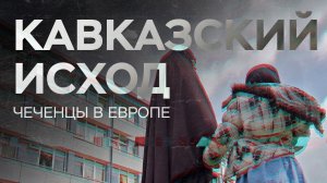 Кавказский исход. Как чеченцы ищут спасения в Европе // Специальный репортаж