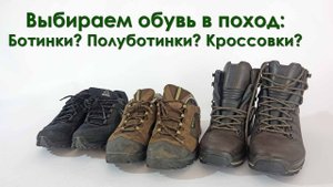 Выбираем обувь в поход: ботинки, полуботинки или кроссовки?