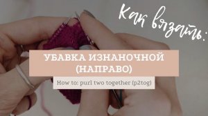 Две петли вместе изнаночной / Purl two together (p2tog)