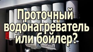 Проточный водонагреватель или бойлер накопительный Что экономичнее Как выбрать водонагреватель