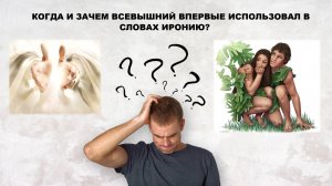 КОГДА И ЗАЧЕМ ВСЕВЫШНИЙ ВПЕРВЫЕ ИСПОЛЬЗОВАЛ В СЛОВАХ ИРОНИЮ?