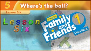 Unit 5 - Where`s the ball! Lesson 6. Family and friends 1 - 2nd edition