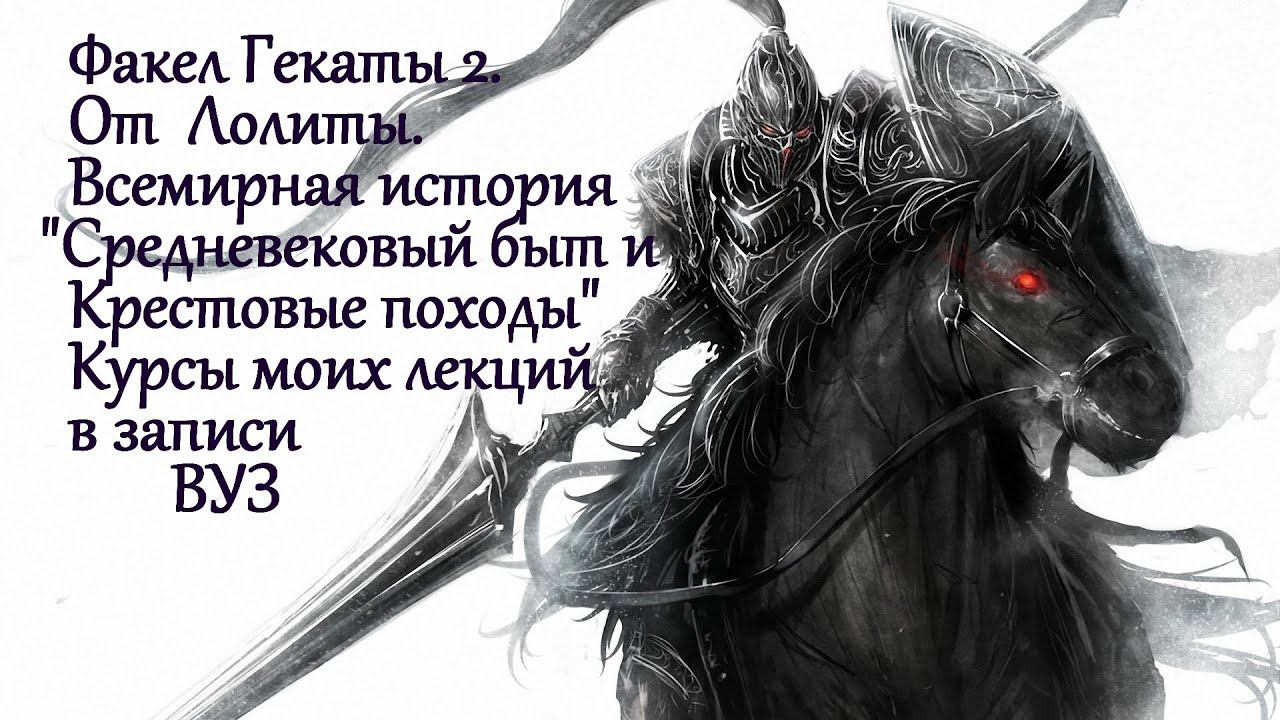 "Средневековый быт и Крестовые походы". Мои лекции. Всемирная история №72 ФАКЕЛ ГЕКАТЫ 2. ЛОЛИТА