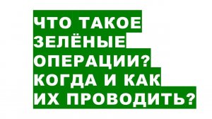 Что такое зелёные операции? Когда и как их проводить?